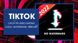 Cach tai video TikTok 2022 khong logo hinh mo watermark