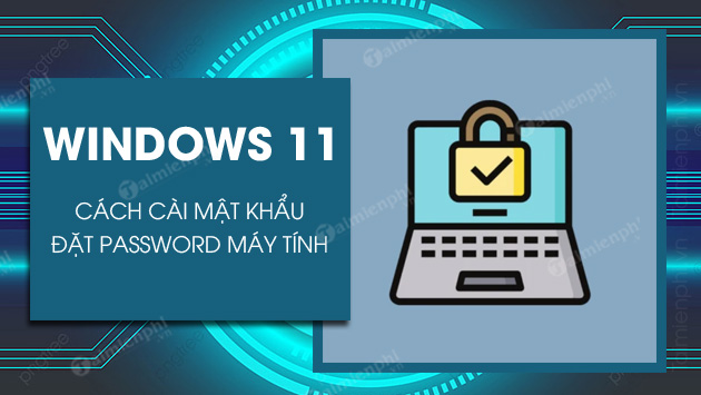 Cách cài mật khẩu Windows 11, đặt password máy tính Win 11