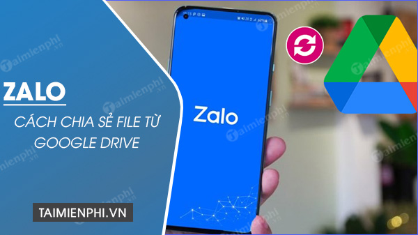 Cách Chia Sẻ File Từ Google Drive Sang Zalo Trên Điện Thoại, Máy Tính