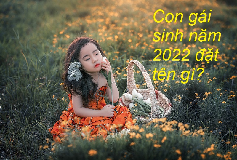 Con gái sinh năm 2022 đặt tên gì, tên hay cho con gái sinh năm 2022