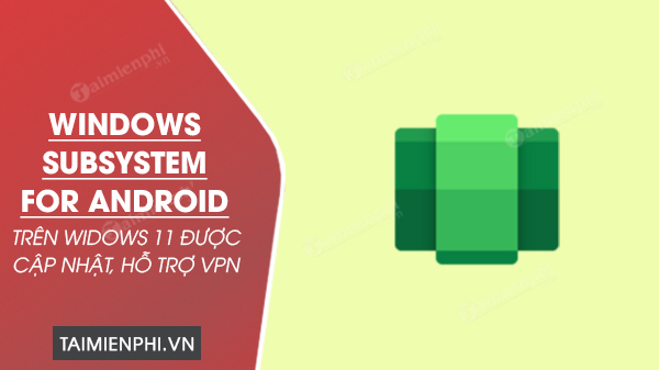 windows subsystem for android tren windows 11 duoc cap nhat ho tro vpn