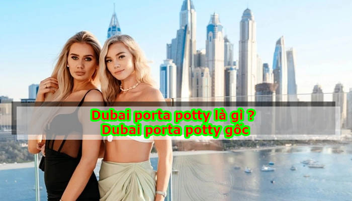 Dubai porta potty là gì ? Dubai porta potty gốc