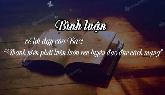 binh luan ve loi day cua bac thanh nien phai luon luon ren luyen dao duc cach mang