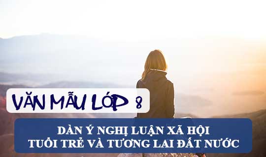 Dàn ý nghị luận về tuổi trẻ và tương lai đất nước