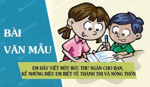 dua vao bai tap lam van mieng o tuan 16 em hay viet mot buc thu ngan cho ban ke nhung dieu em biet ve thanh thi va nong thon