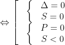 Leftrightarrow left[ begin{matrix} & left{ begin{matrix} & Delta =0  & S=0  end{align} right.  & left{ begin{matrix} & P=0  & S<0  end{align} right.  end{align} right.