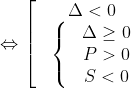 Leftrightarrow left[ begin{matrix} & Delta <0  & left{ begin{matrix} & Delta ge 0  & P>0  & S<0  end{align} right.  end{align} right.