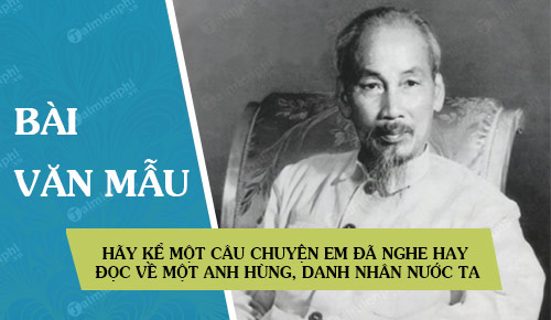 hay ke mot cau chuyen em da nghe hay da doc ve mot anh hung danh nhan nuoc ta