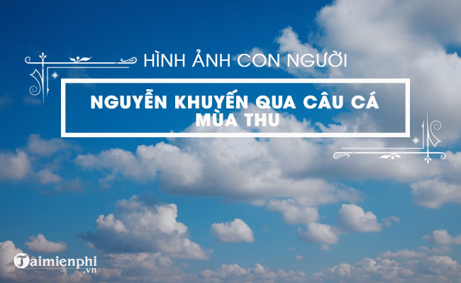 bai van con nguoi nguyen khuyen qua bai tho cau ca mua thu