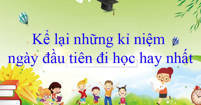 Kể lại kỉ niệm ngày đầu tiên đi học của em hay nhất