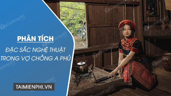 phan tich dac sac nghe thuat trong vo chong a phu