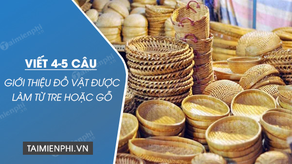 viet 4 5 cau gioi thieu do vat duoc lam tu tre hoac go