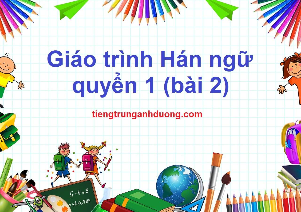 bài 2 giáo trình hán ngữ 1 tiếng hán không khó lắm