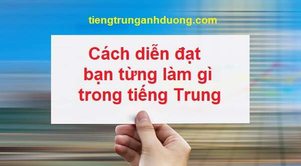 Cách diễn đạt bạn từng làm gì trong tiếng Trung