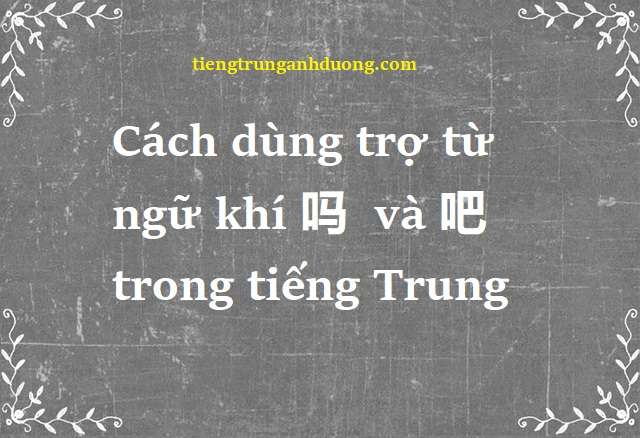 Cách dùng trợ từ ngữ khí 吗 ma và 吧 ba trong tiếng Trung