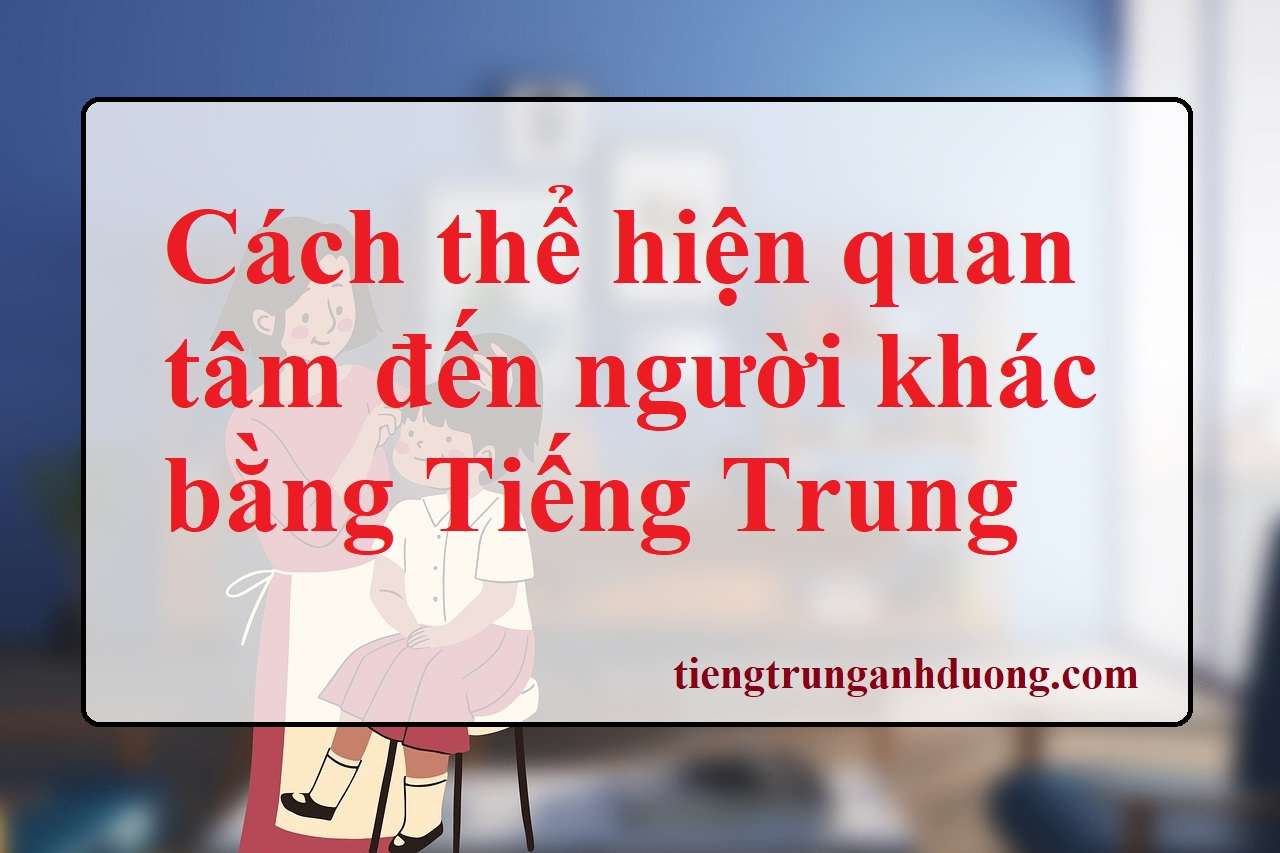 Cách thể hiện sự quan tâm đến người khác bằng Tiếng Trung