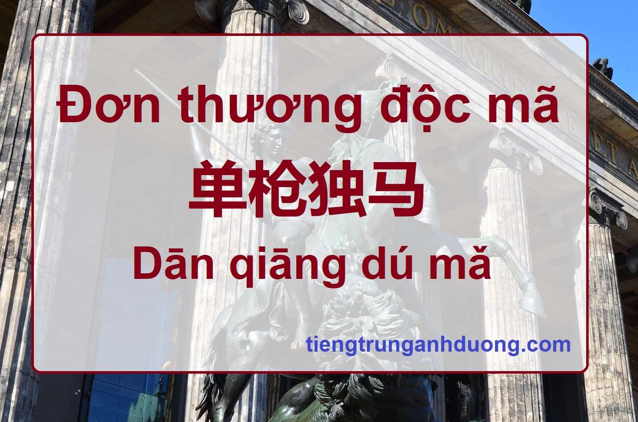 Đơn thương độc mã 单枪独马 Dān qiāng dú mǎ