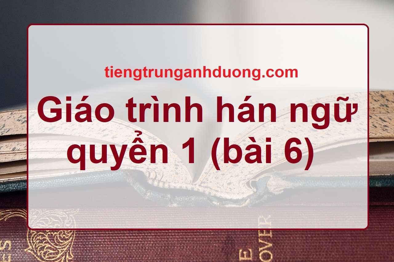 giáo trình hán ngữ quyển 1 bài 6