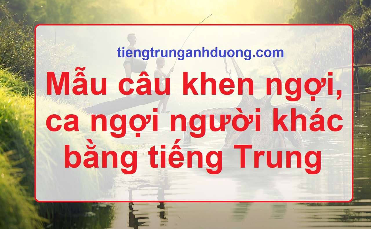 Mẫu câu khen ngợi, ca ngợi người khác bằng tiếng Trung