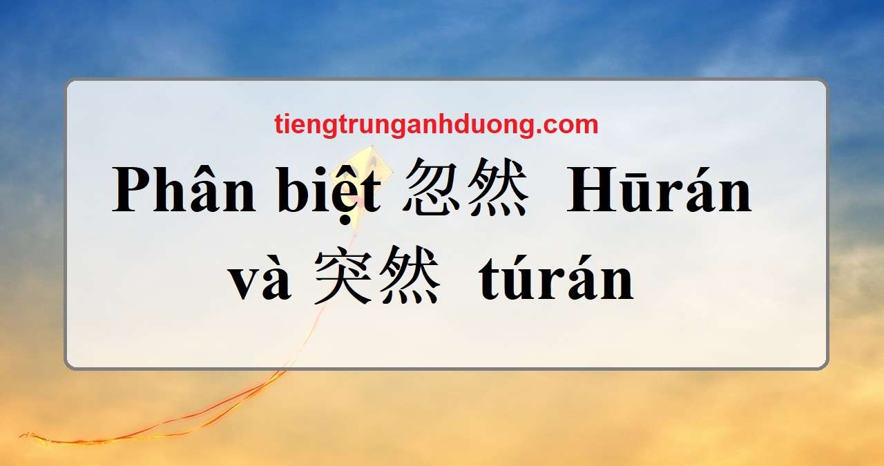 phân biệt 忽然 Hūrán và 突然 túrán