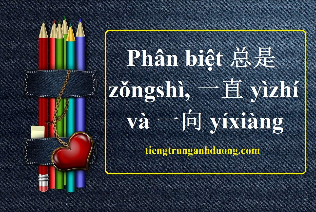 Phân biệt 总是 zǒngshì, 一直 yìzhí và 一向 yíxiàng