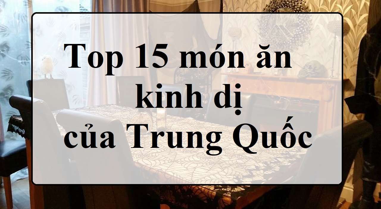 Top 15 món ăn kinh dị của Trung Quốc